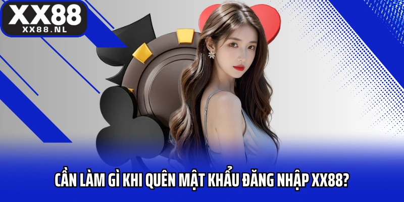 Cần làm gì khi quên mật khẩu đăng nhập XX88?